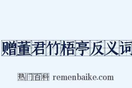 赠董君竹梧亭反义词是什么意思的图片